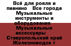 Всё для рояля и пианино - Все города Музыкальные инструменты и оборудование » Музыкальные аксессуары   . Ставропольский край,Железноводск г.